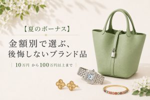 【夏のボーナス】金額別で選ぶ、後悔しないブランド品｜10万円 から100万以上まで