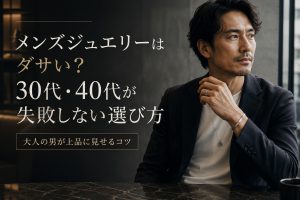 メンズジュエリーはダサい？30代・40代が失敗しない選び方