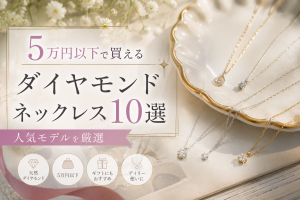 【2026年最新版】5万円以下で買えるダイヤモンドネックレス10選｜人気モデルを厳選
