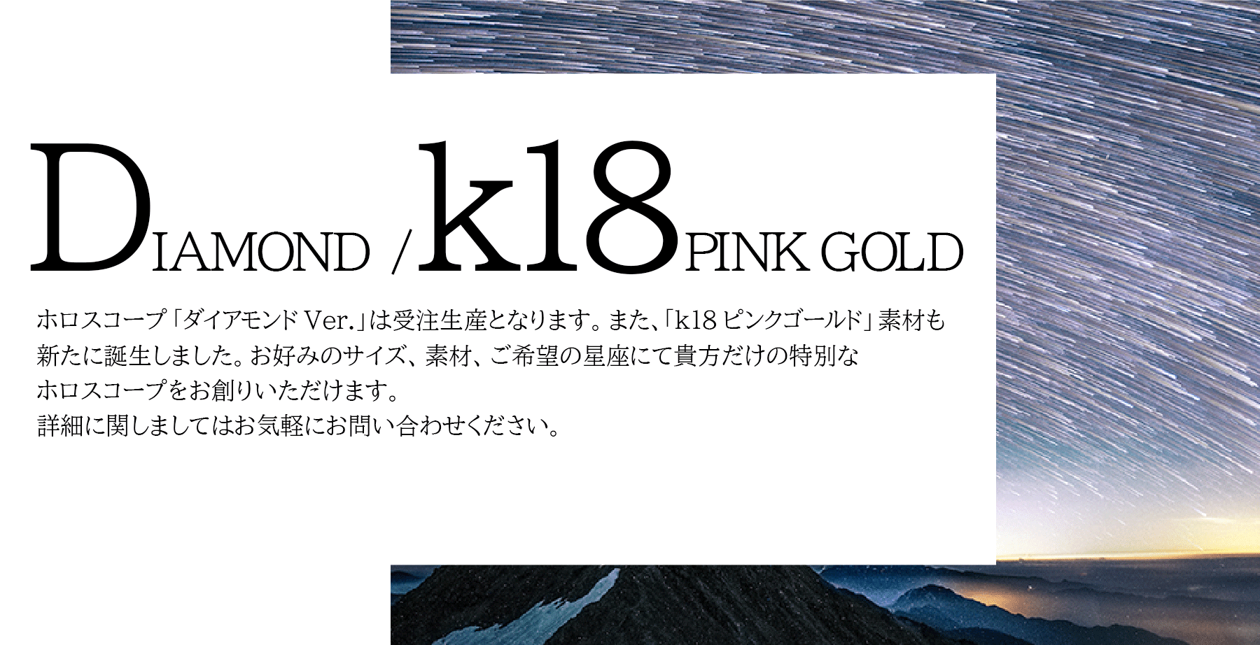Horoscope "Diamond Ver." Is made to order.In addition, a new “k18 pink gold” material has been created.You can create your own special horoscope with your favorite size, material and desired constellation.Please do not hesitate to contact us for details.